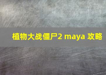 植物大战僵尸2 maya 攻略